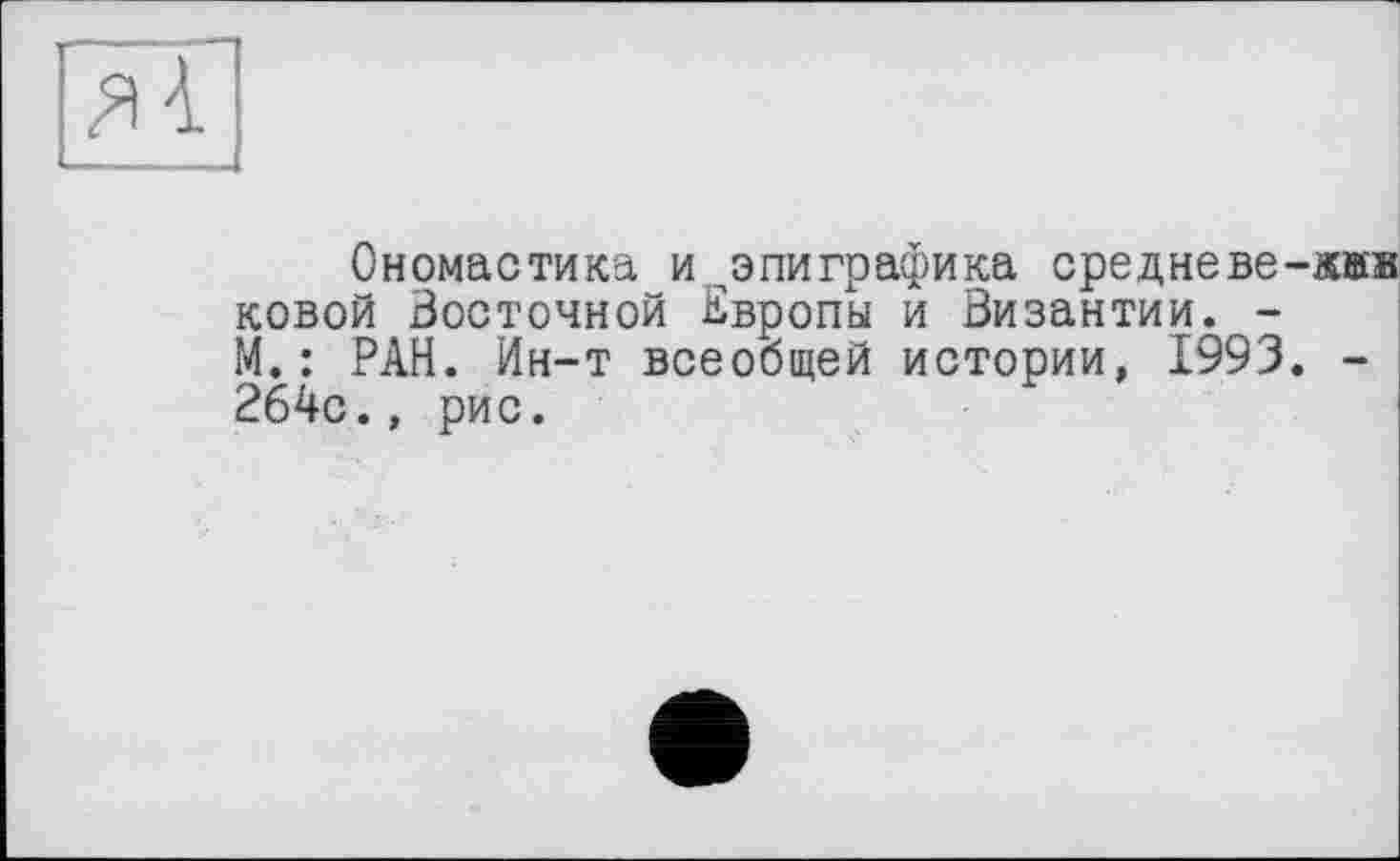 ﻿Ономастика и ^эпиграфика средневе ковой Восточной Европы и Византии. -М.: РАН. Ин-т всеобщей истории, 1993 264с., рис.